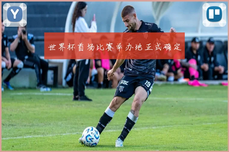 世界杯首场比赛举办地正式确定