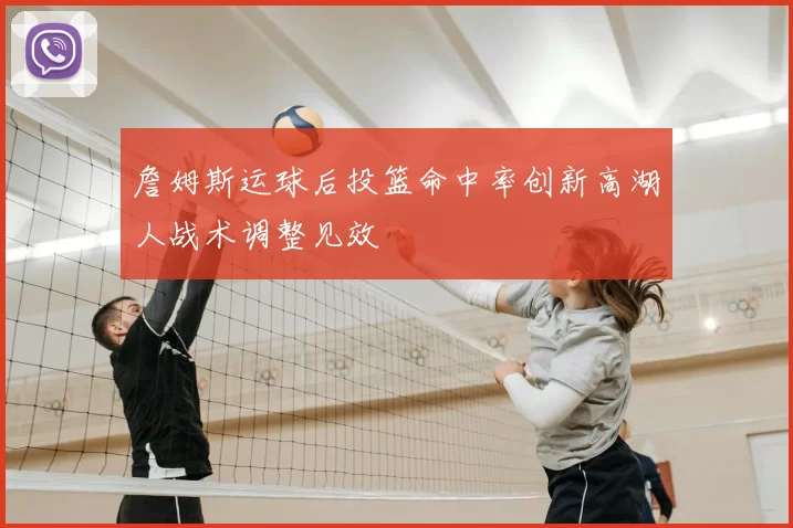 詹姆斯运球后投篮命中率创新高湖人战术调整见效