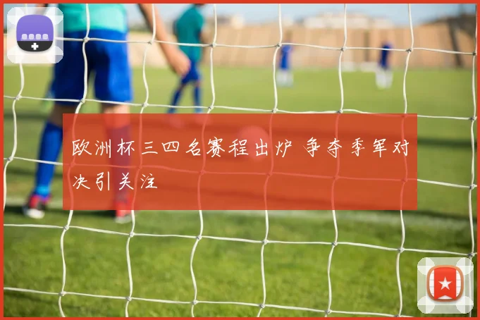 欧洲杯三四名赛程出炉 争夺季军对决引关注