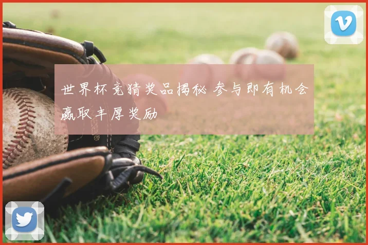 世界杯竞猜奖品揭秘 参与即有机会赢取丰厚奖励