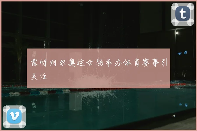 蒙特利尔奥运会场举办体育赛事引关注
