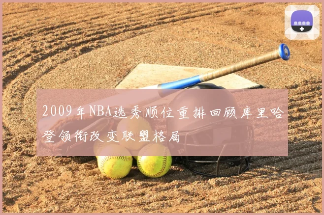 2009年NBA选秀顺位重排回顾库里哈登领衔改变联盟格局