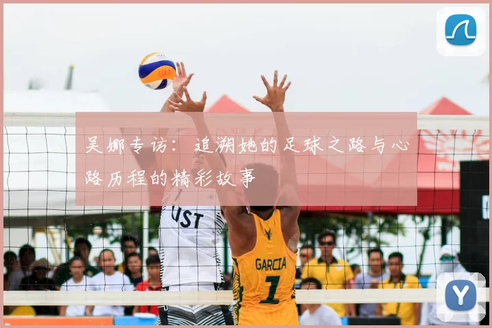 吴娜专访：追溯她的足球之路与心路历程的精彩故事