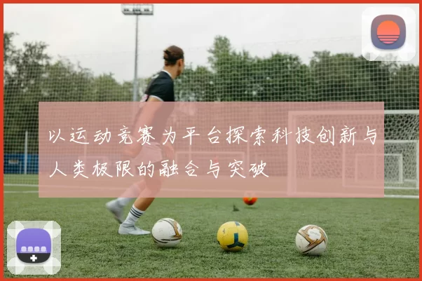 以运动竞赛为平台探索科技创新与人类极限的融合与突破