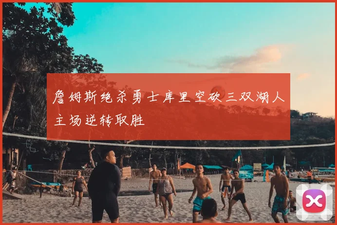 詹姆斯绝杀勇士库里空砍三双湖人主场逆转取胜