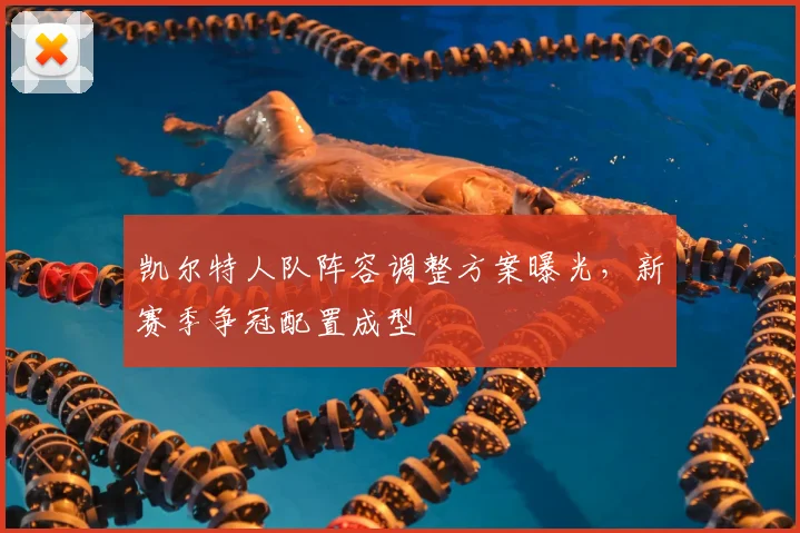 凯尔特人队阵容调整方案曝光，新赛季争冠配置成型