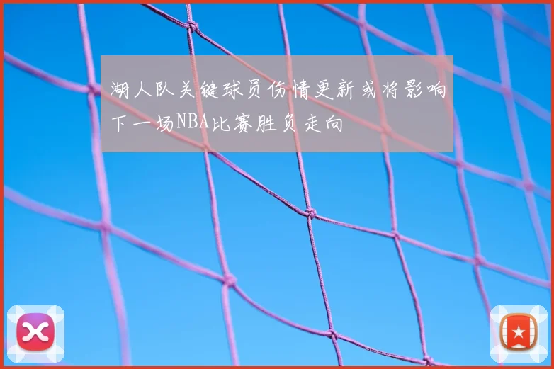 湖人队关键球员伤情更新或将影响下一场NBA比赛胜负走向