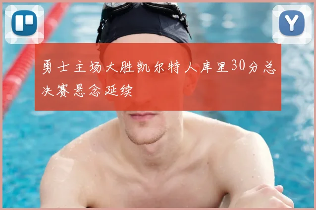 勇士主场大胜凯尔特人库里30分总决赛悬念延续