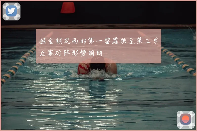 掘金锁定西部第一雷霆跌至第三季后赛对阵形势明朗