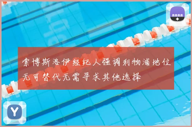 索博斯洛伊经纪人强调利物浦地位无可替代无需寻求其他选择