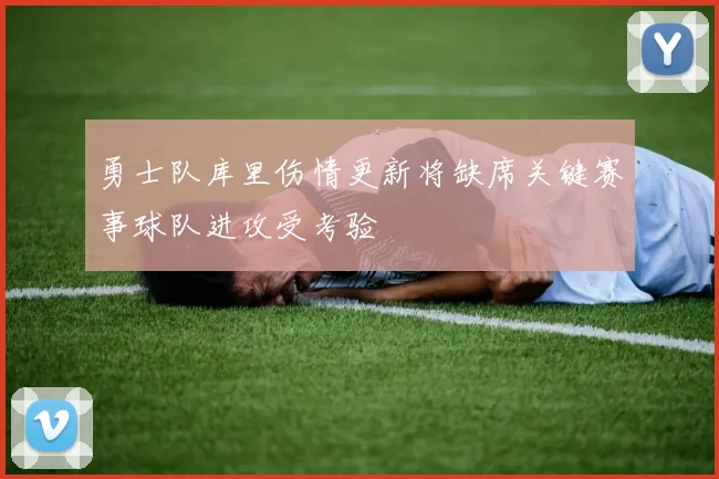 勇士队库里伤情更新将缺席关键赛事球队进攻受考验