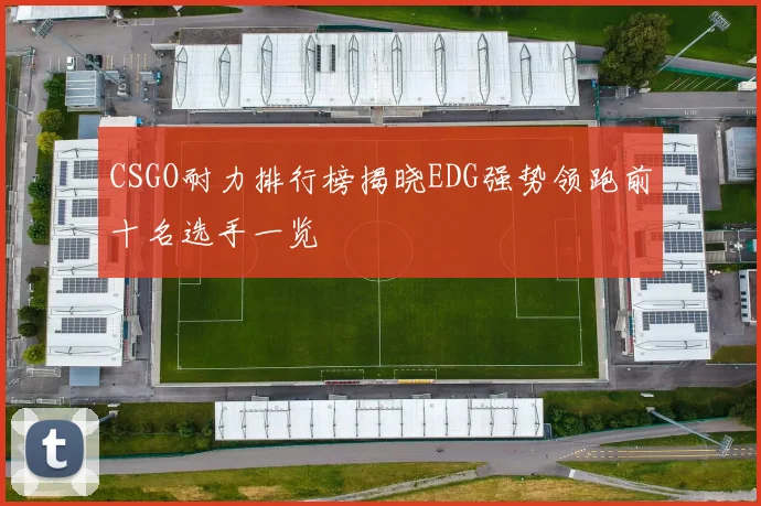 CSGO耐力排行榜揭晓EDG强势领跑前十名选手一览