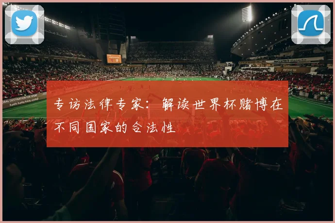 专访法律专家:解读世界杯赌博在不同国家的合法性