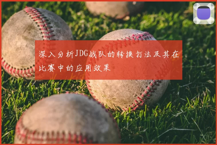深入分析JDG战队的转换打法及其在比赛中的应用效果