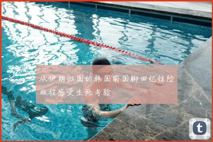 从伊朗归国的韩国前国脚回忆惊险旅程感受生死考验