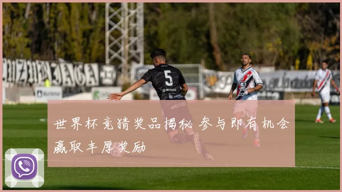 世界杯竞猜奖品揭秘 参与即有机会赢取丰厚奖励