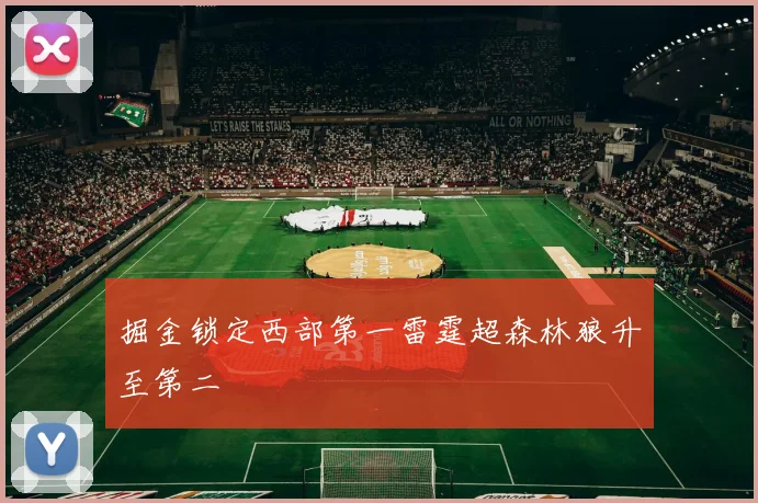 掘金锁定西部第一雷霆超森林狼升至第二