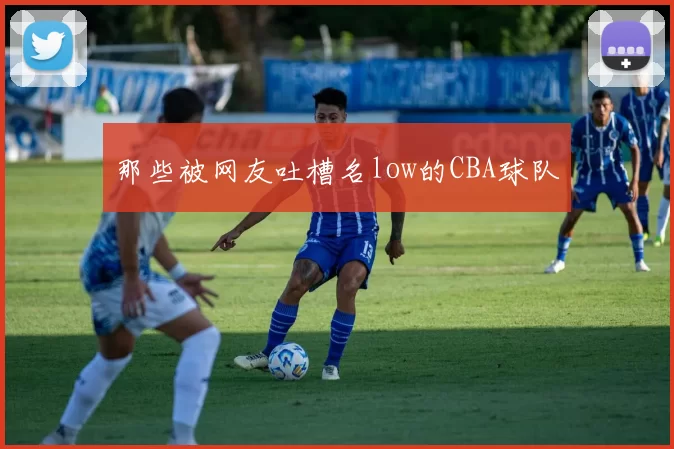 那些被网友吐槽名low的CBA球队