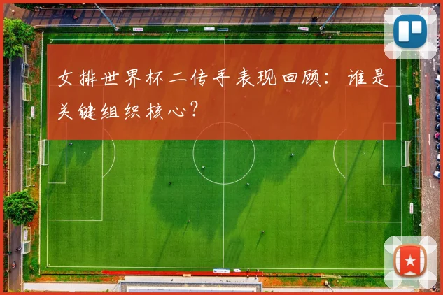 女排世界杯二传手表现回顾:谁是关键组织核心?