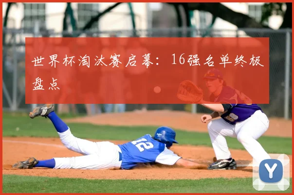 世界杯淘汰赛启幕：16强名单终极盘点