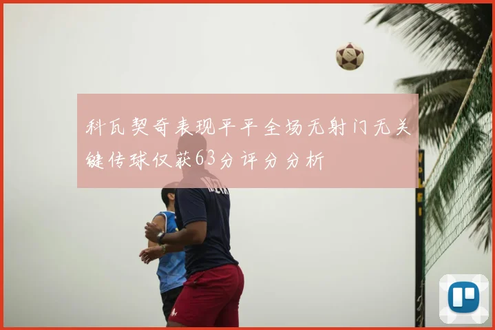 科瓦契奇表现平平全场无射门无关键传球仅获63分评分分析