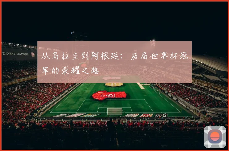 从乌拉圭到阿根廷:历届世界杯冠军的荣耀之路