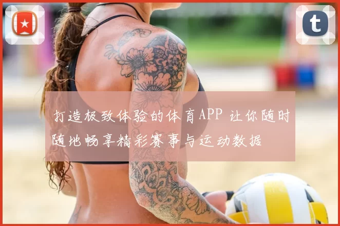 打造极致体验的体育APP 让你随时随地畅享精彩赛事与运动数据