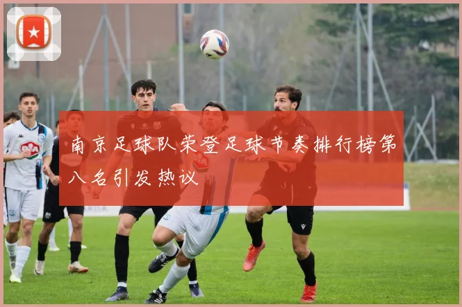 南京足球队荣登足球节奏排行榜第八名引发热议