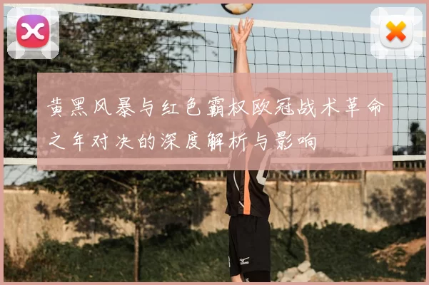 黄黑风暴与红色霸权欧冠战术革命之年对决的深度解析与影响