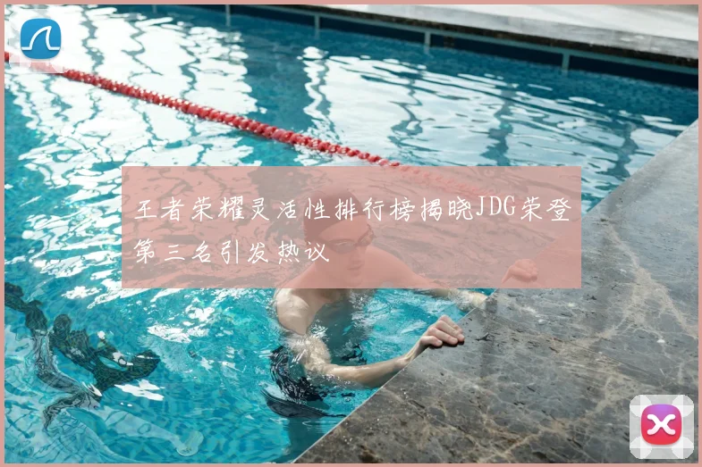 王者荣耀灵活性排行榜揭晓JDG荣登第三名引发热议