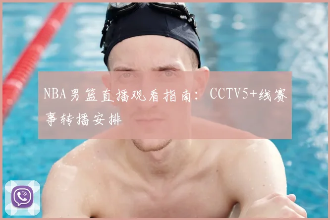 NBA男篮直播观看指南：CCTV5+线赛事转播安排