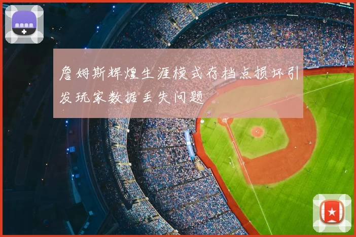 詹姆斯辉煌生涯模式存档点损坏引发玩家数据丢失问题