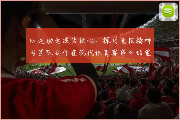 以运动竞技为核心，探讨竞技精神与团队合作在现代体育赛事中的重要作用与发展趋势