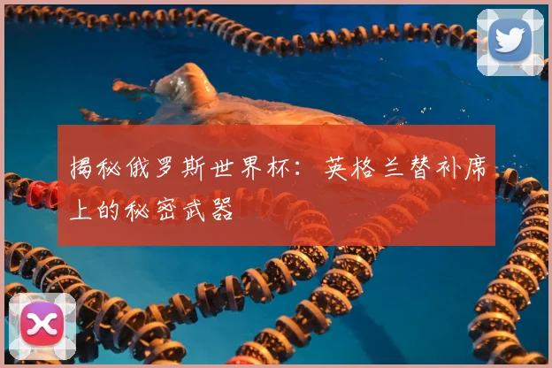 揭秘俄罗斯世界杯:英格兰替补席上的秘密武器