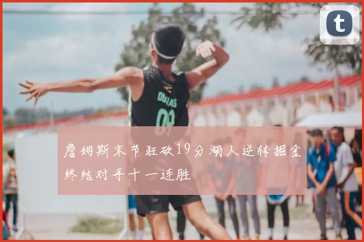 詹姆斯末节狂砍19分湖人逆转掘金终结对手十一连胜