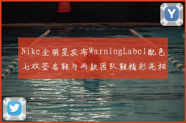 Nike全明星发布WarningLabel配色七双签名鞋与两款团队鞋精彩亮相