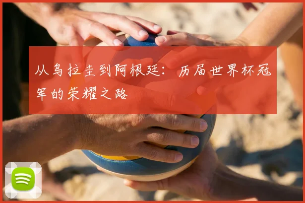 从乌拉圭到阿根廷:历届世界杯冠军的荣耀之路