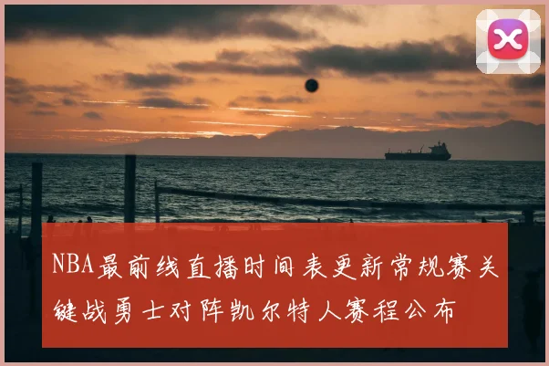 NBA最前线直播时间表更新常规赛关键战勇士对阵凯尔特人赛程公布