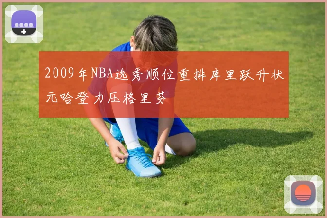 2009年NBA选秀顺位重排库里跃升状元哈登力压格里芬