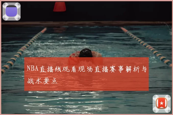 NBA直播线观看现场直播赛事解析与战术要点