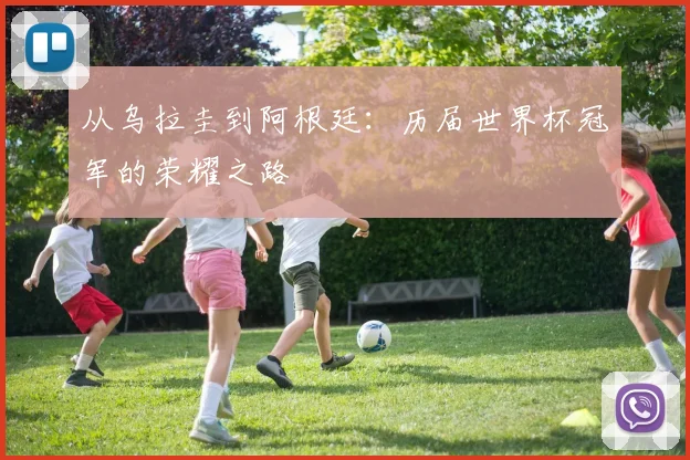 从乌拉圭到阿根廷:历届世界杯冠军的荣耀之路