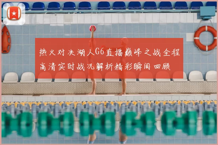热火对决湖人G6直播巅峰之战全程高清实时战况解析精彩瞬间回顾