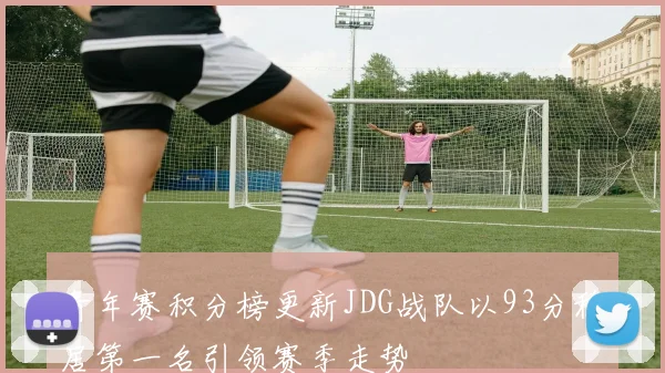 青年赛积分榜更新JDG战队以93分稳居第一名引领赛季走势
