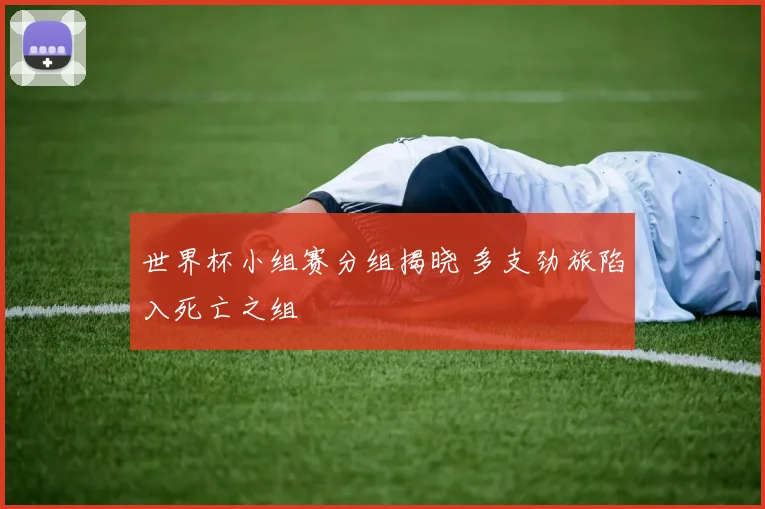 世界杯小组赛分组揭晓 多支劲旅陷入死亡之组