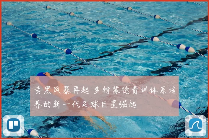 黄黑风暴再起 多特蒙德青训体系培养的新一代足球巨星崛起
