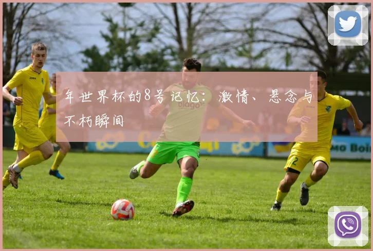 年世界杯的8号记忆:激情、悬念与不朽瞬间