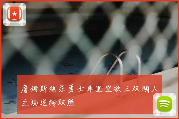 詹姆斯绝杀勇士库里空砍三双湖人主场逆转取胜