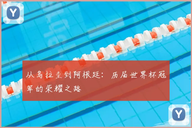 从乌拉圭到阿根廷:历届世界杯冠军的荣耀之路