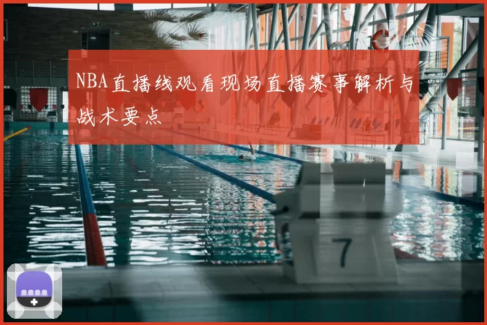 NBA直播线观看现场直播赛事解析与战术要点