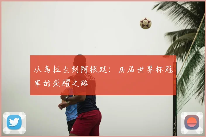 从乌拉圭到阿根廷：历届世界杯冠军的荣耀之路